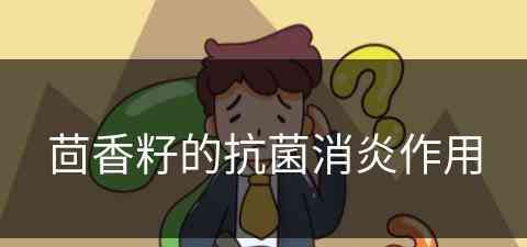 茴香籽的抗菌消炎作用(茴香籽的抗菌消炎作用是什么)